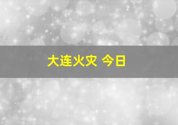 大连火灾 今日